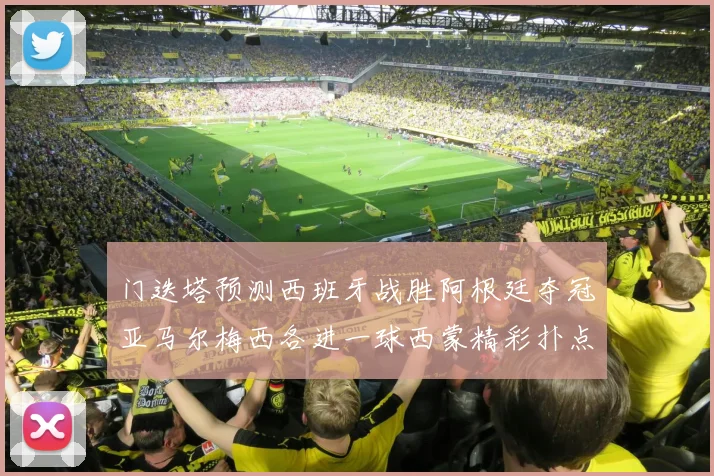 门迭塔预测西班牙战胜阿根廷夺冠亚马尔梅西各进一球西蒙精彩扑点救主