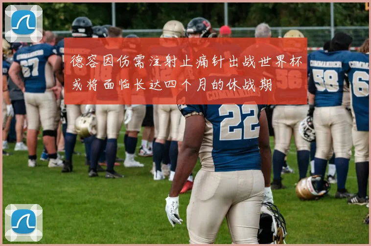 德容因伤需注射止痛针出战世界杯或将面临长达四个月的休战期
