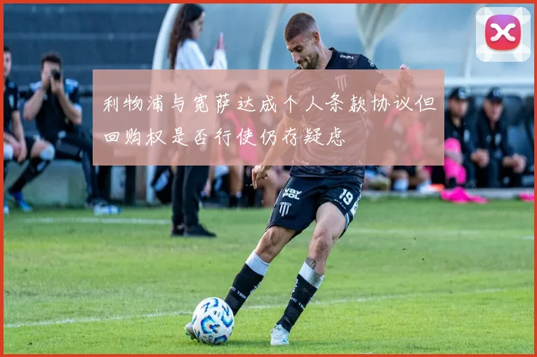 利物浦与宽萨达成个人条款协议但回购权是否行使仍存疑虑