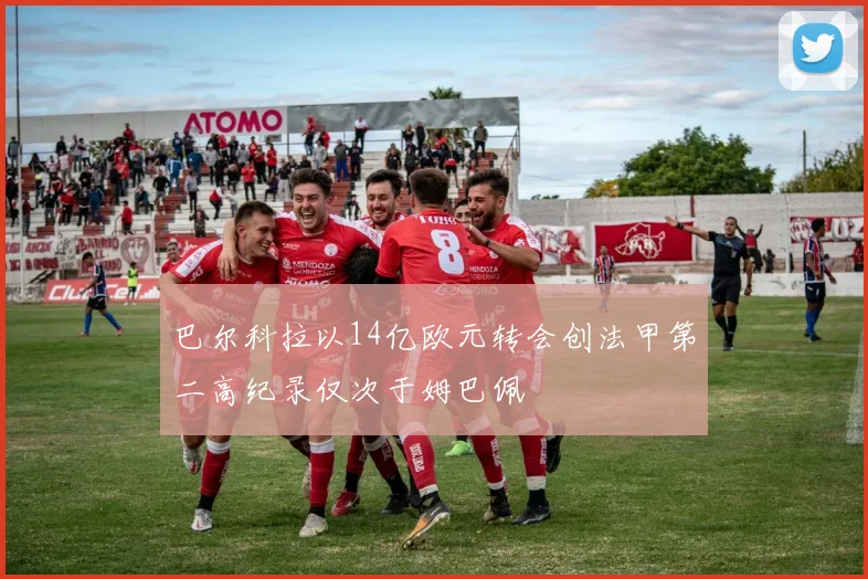 巴尔科拉以14亿欧元转会创法甲第二高纪录仅次于姆巴佩